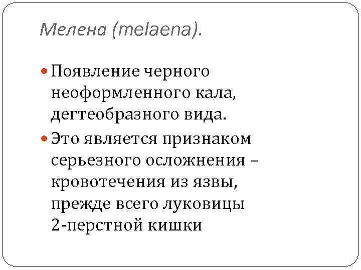 Мелена (melaena). Появление черного неоформленного кала, дегтеобразного вида. Это является признаком серьезного осложнения –