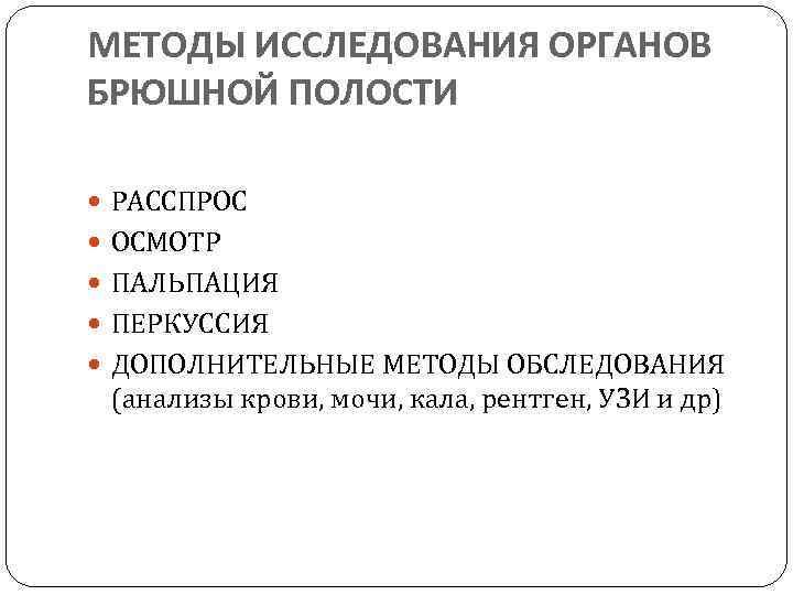 МЕТОДЫ ИССЛЕДОВАНИЯ ОРГАНОВ БРЮШНОЙ ПОЛОСТИ РАССПРОС ОСМОТР ПАЛЬПАЦИЯ ПЕРКУССИЯ ДОПОЛНИТЕЛЬНЫЕ МЕТОДЫ ОБСЛЕДОВАНИЯ (анализы крови,