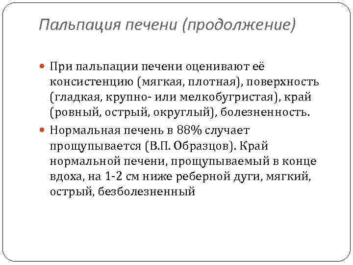 Пальпация печени (продолжение) При пальпации печени оценивают её консистенцию (мягкая, плотная), поверхность (гладкая, крупно-