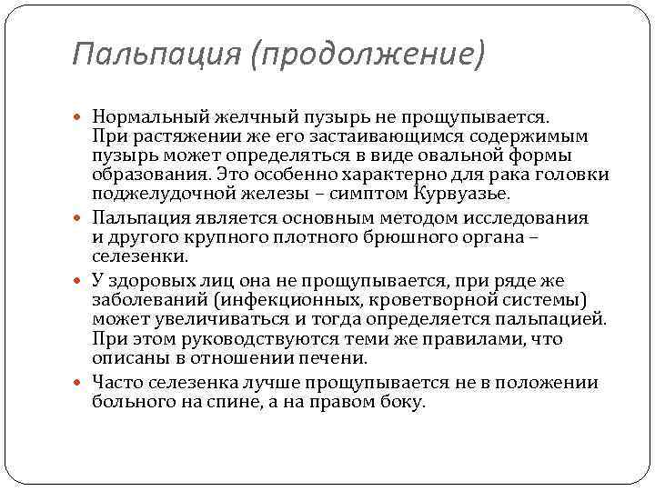 Пальпация (продолжение) Нормальный желчный пузырь не прощупывается. При растяжении же его застаивающимся содержимым пузырь