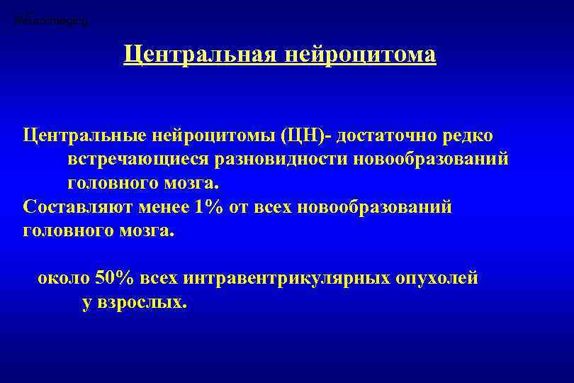 Центральная нейроцитома Центральные нейроцитомы (ЦН)- достаточно редко встречающиеся разновидности новообразований головного мозга. Составляют менее