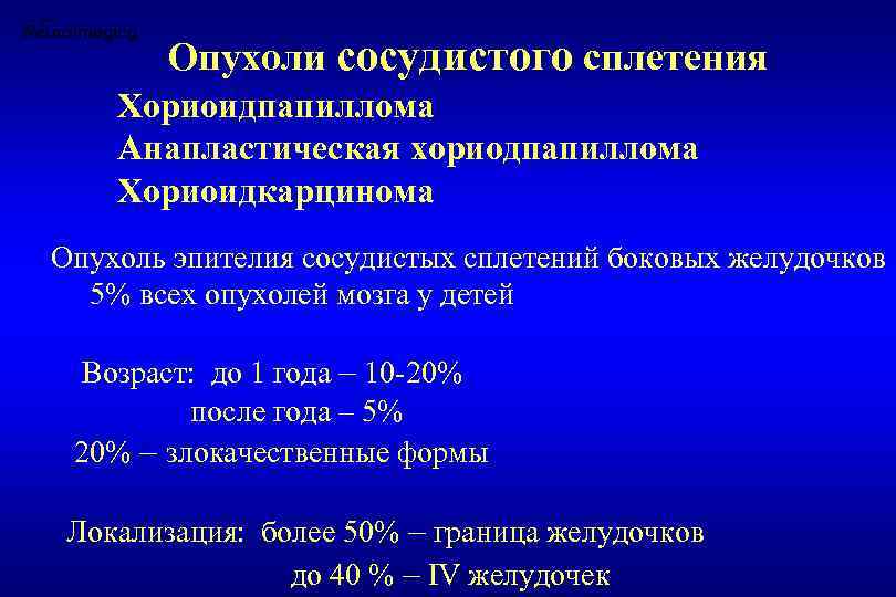 Опухоли сосудистого сплетения Хориоидпапиллома Анапластическая хориодпапиллома Хориоидкарцинома Опухоль эпителия сосудистых сплетений боковых желудочков 5%