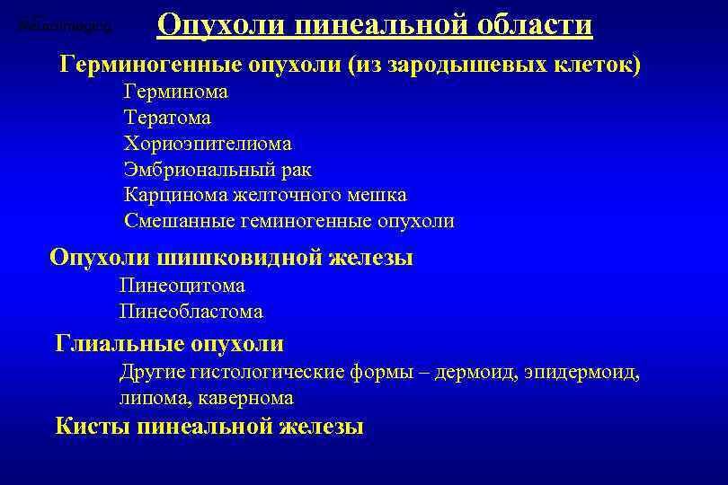 Опухоли пинеальной области Герминогенные опухоли (из зародышевых клеток) Герминома Тератома Хориоэпителиома Эмбриональный рак Карцинома