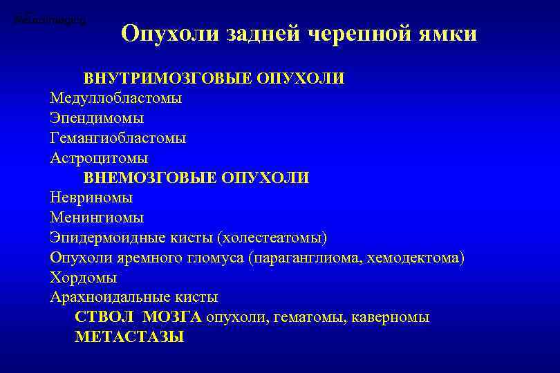 Опухоли задней черепной ямки ВНУТРИМОЗГОВЫЕ ОПУХОЛИ Медуллобластомы Эпендимомы Гемангиобластомы Астроцитомы ВНЕМОЗГОВЫЕ ОПУХОЛИ Невриномы Менингиомы