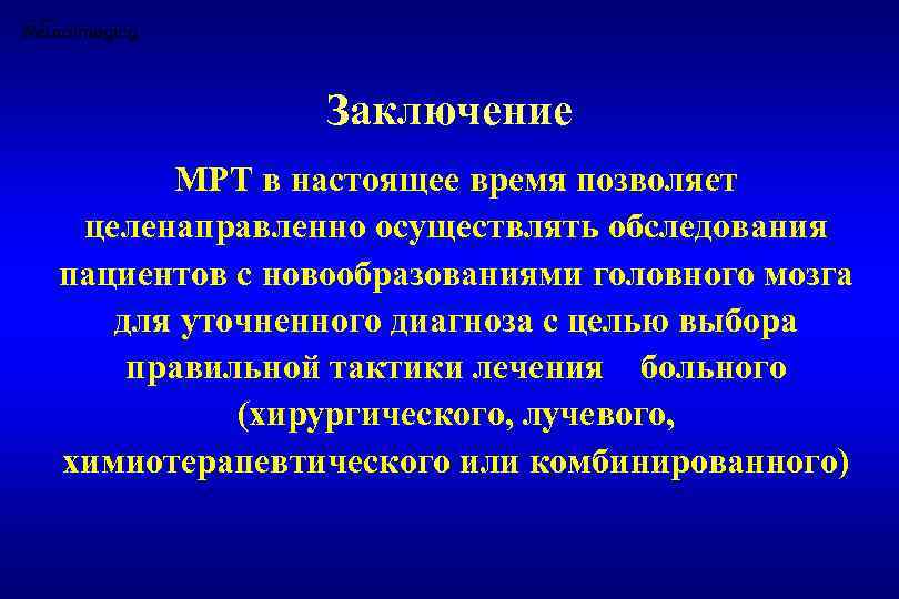 Заключение МРТ в настоящее время позволяет целенаправленно осуществлять обследования пациентов с новообразованиями головного мозга