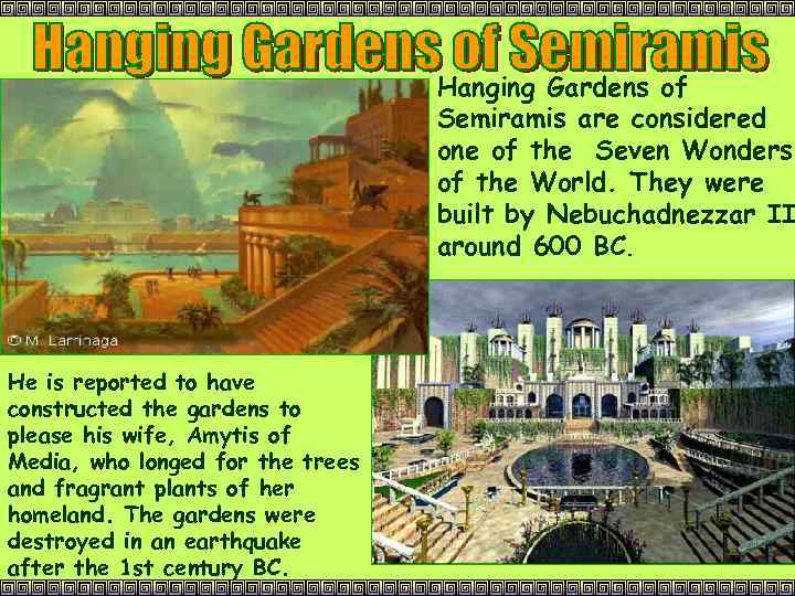 Hanging Gardens of Semiramis are considered one of the Seven Wonders of the World.