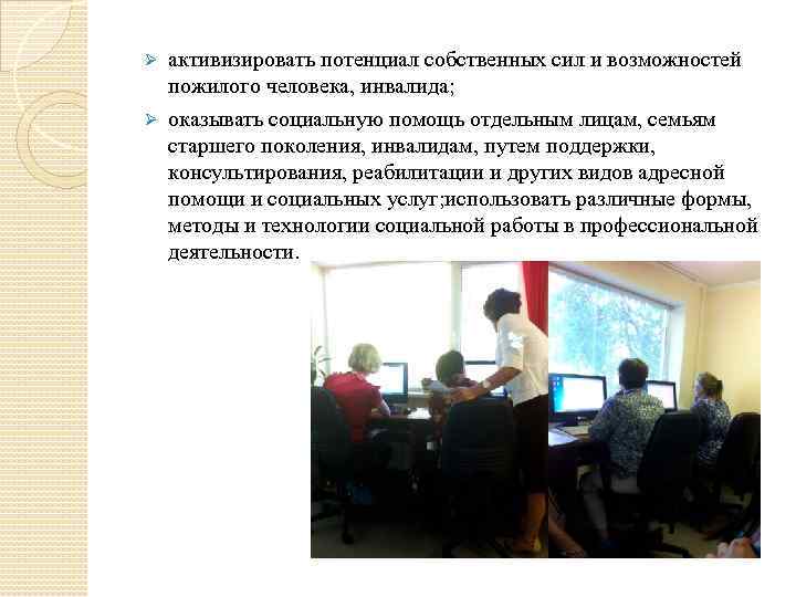активизировать потенциал собственных сил и возможностей пожилого человека, инвалида; Ø оказывать социальную помощь отдельным
