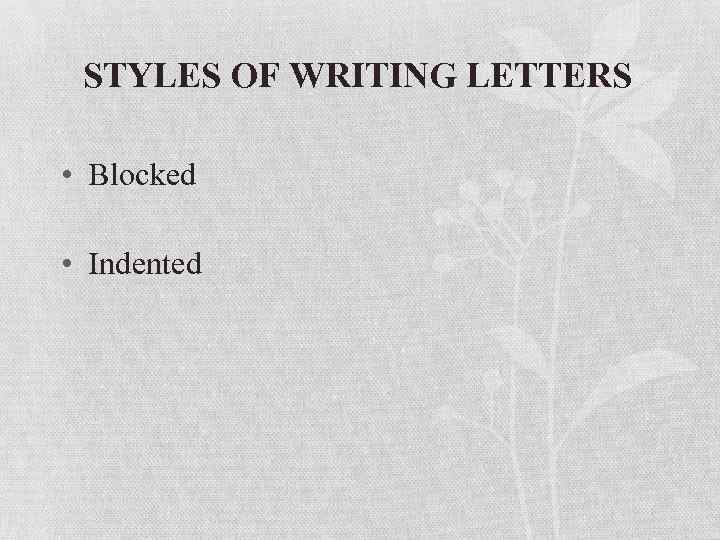 STYLES OF WRITING LETTERS • Blocked • Indented 