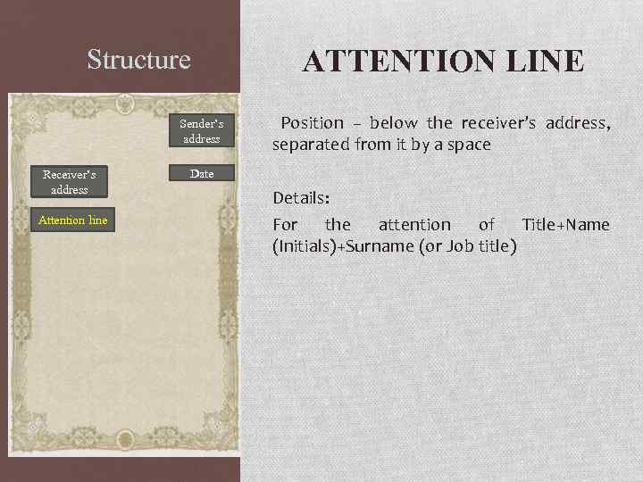 Structure Sender’s address Receiver’s address Attention line ATTENTION LINE Position – below the receiver’s