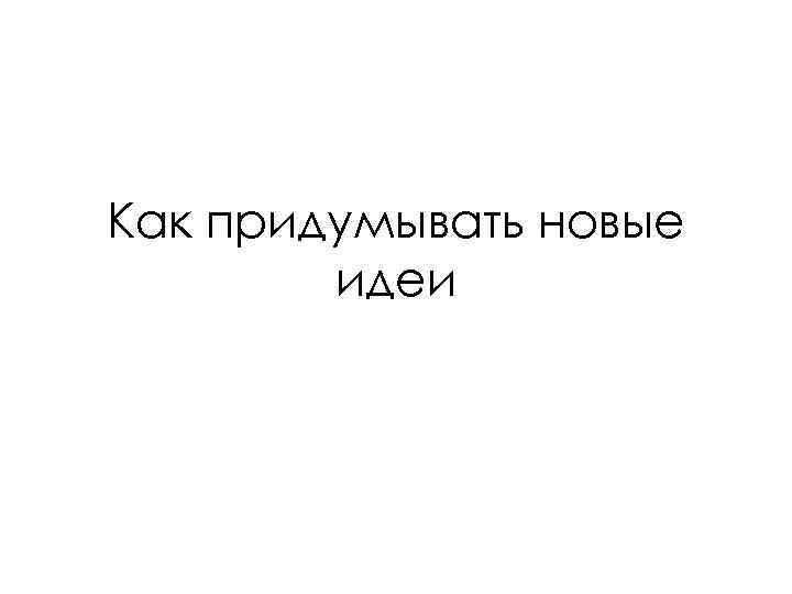 Как придумывать новые идеи 