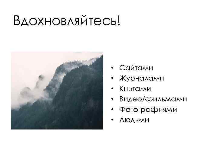 Вдохновляйтесь! • • • Сайтами Журналами Книгами Видео/фильмами Фотографиями Людьми 