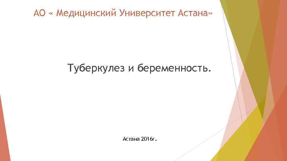 АО « Медицинский Университет Астана» Туберкулез и беременность. Астана 2016 г. 