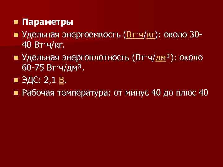 n n n Параметры Удельная энергоемкость (Вт·ч/кг): около 3040 Вт·ч/кг. Удельная энергоплотность (Вт·ч/дм³): около