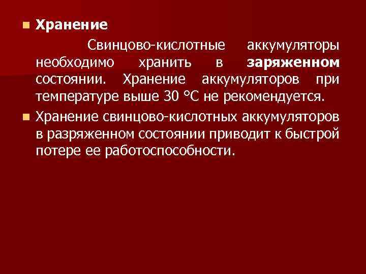 Хранение Свинцово-кислотные аккумуляторы необходимо хранить в заряженном состоянии. Хранение аккумуляторов при температуре выше 30