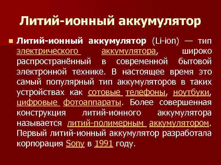 Литий-ионный аккумулятор n Литий-ионный аккумулятор (Li-ion) — тип электрического аккумулятора, широко распространённый в современной