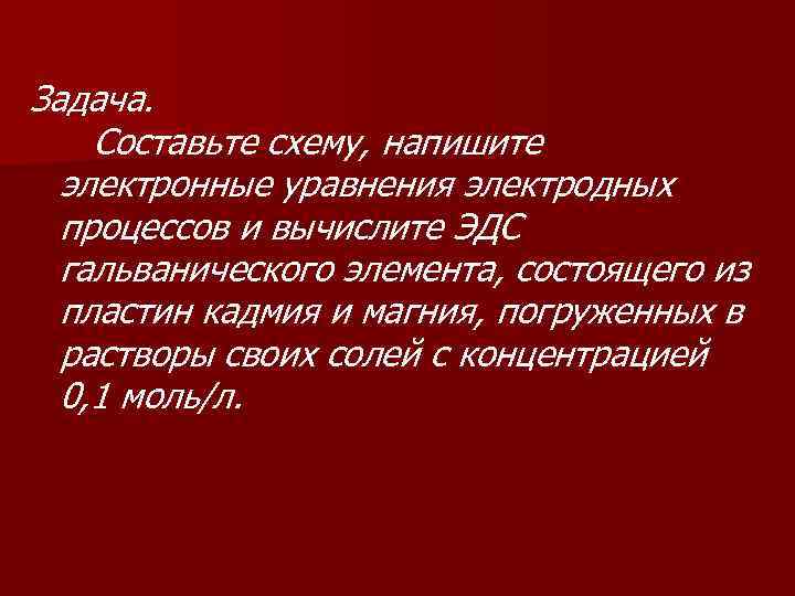 Задача. Составьте схему, напишите электронные уравнения электродных процессов и вычислите ЭДС гальванического элемента, состоящего