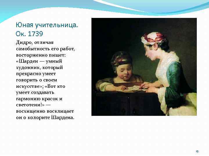 Юная учительница. Ок. 1739 Дидро, отличая самобытность его работ, восторженно пишет: «Шарден — умный