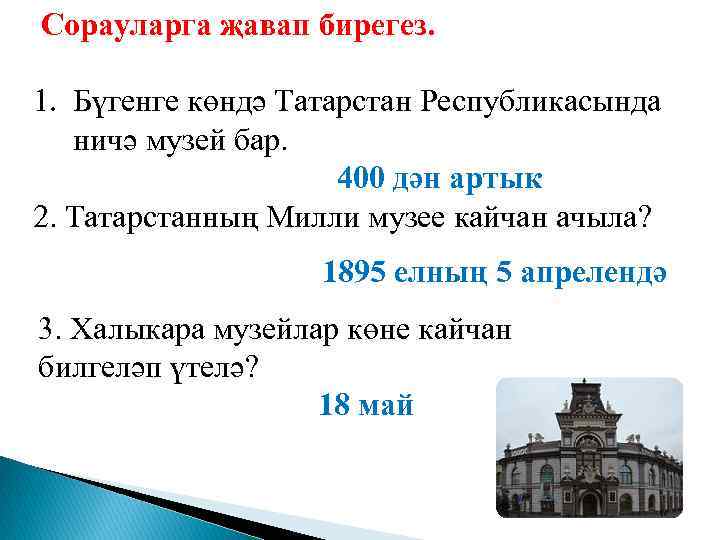  Сорауларга җавап бирегез. 1. Бүгенге көндә Татарстан Республикасында ничә музей бар. 400 дән