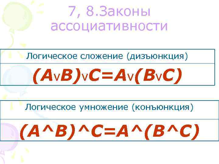7, 8. Законы ассоциативности Логическое сложение (дизъюнкция) (Аv. В)v. С=Аv(Вv. С) Логическое умножение (конъюнкция)