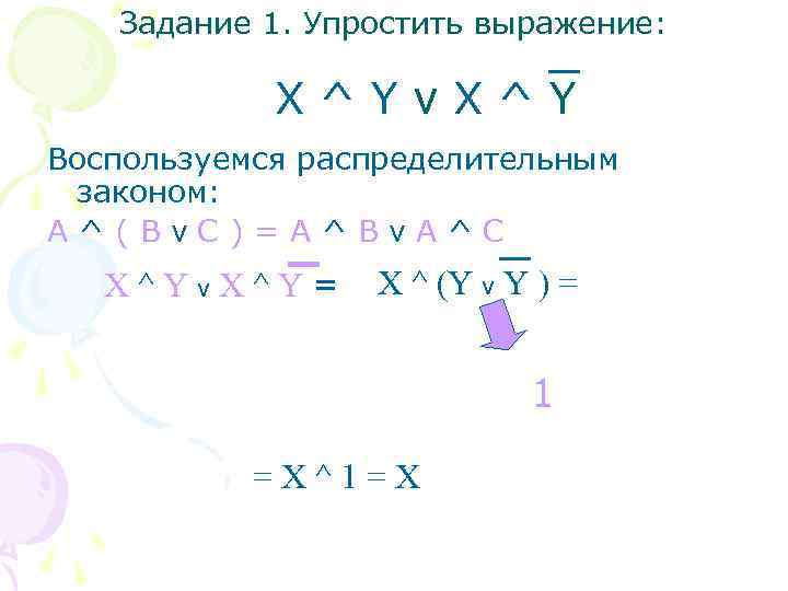 Задание 1. Упростить выражение: X^Yv. X^Y Воспользуемся распределительным законом: A^(Bv. C)=A^Bv. A^C X^Yv. X^Y=