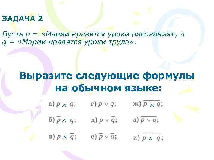 ЗАДАЧА 2 Пусть р = «Марии нравятся уроки рисования» , а q = «Марии
