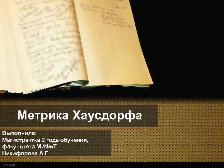 Метрика Хаусдорфа Выполнила: Магистрантка 2 года обучения, факультета МИФи. Т , Никифорова А. Г.