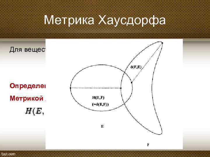 Метрика Хаусдорфа Для вещественных чисел a и b введем: Определение 2: Метрикой Хаусдорфа на