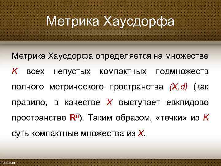 Метрика Хаусдорфа определяется на множестве K всех непустых компактных подмножеств полного метрического пространства (X,