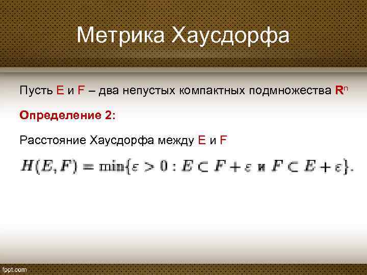 Метрика Хаусдорфа Пусть E и F – два непустых компактных подмножества Rn Определение 2: