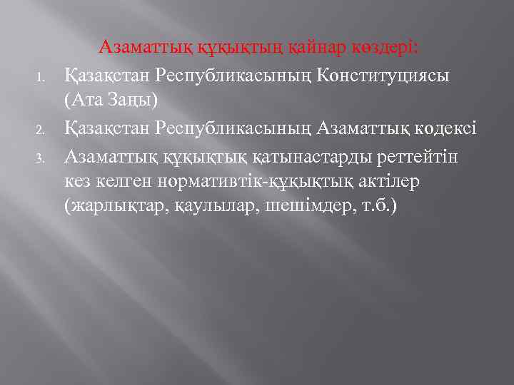 1. 2. 3. Азаматтық құқықтың қайнар көздері: Қазақстан Республикасының Конституциясы (Ата Заңы) Қазақстан Республикасының