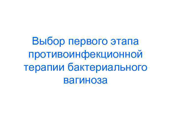 Выбор первого этапа противоинфекционной терапии бактериального вагиноза 