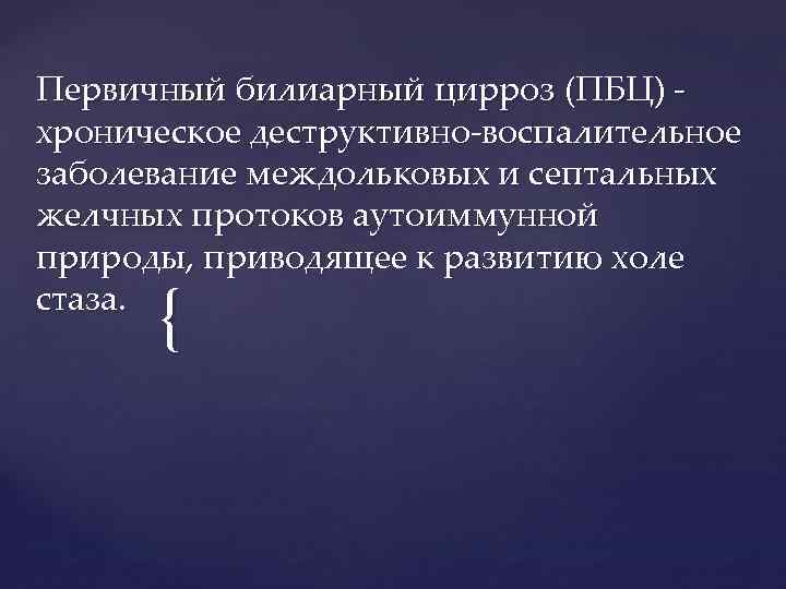 Первичный билиарный цирроз (ПБЦ) хроническое деструктивно-воспалительное заболевание междольковых и септальных желчных протоков аутоиммунной природы,