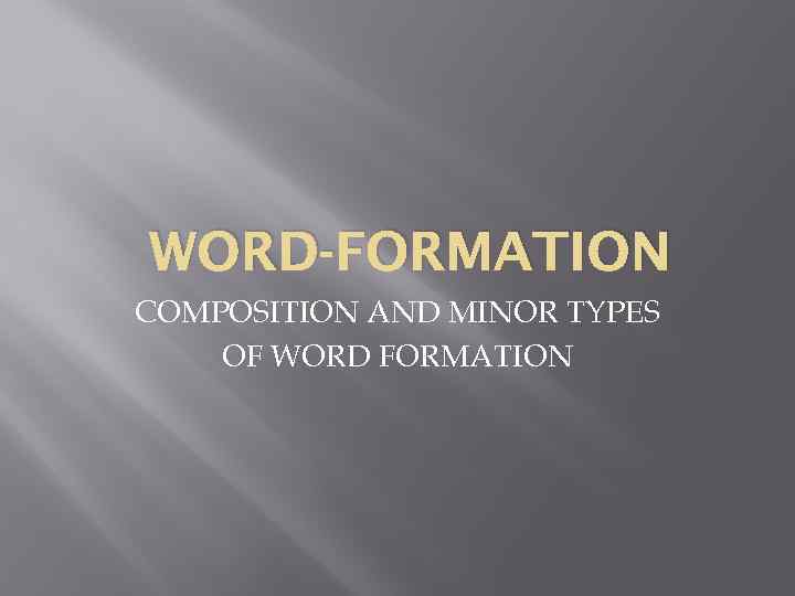 WORD-FORMATION COMPOSITION AND MINOR TYPES OF WORD FORMATION 