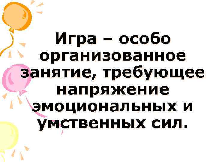 Игра – особо организованное занятие, требующее напряжение эмоциональных и умственных сил. 