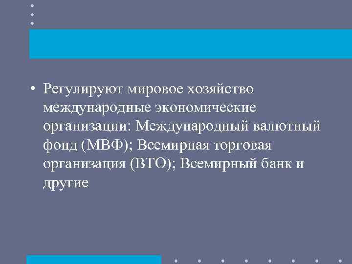  • Регулируют мировое хозяйство международные экономические организации: Международный валютный фонд (МВФ); Всемирная торговая