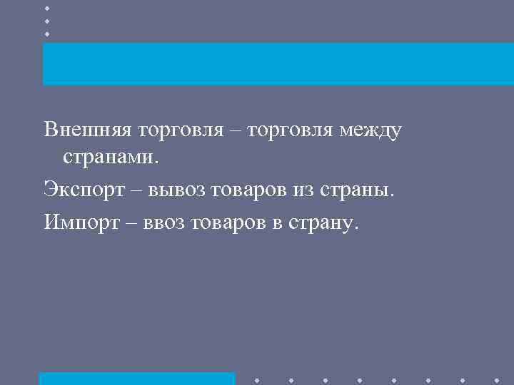 Внешняя торговля – торговля между странами. Экспорт – вывоз товаров из страны. Импорт –