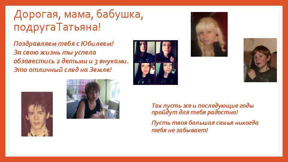 Дорогая, мама, бабушка, подруга. Татьяна! Поздравляем тебя с Юбилеем! За свою жизнь ты успела