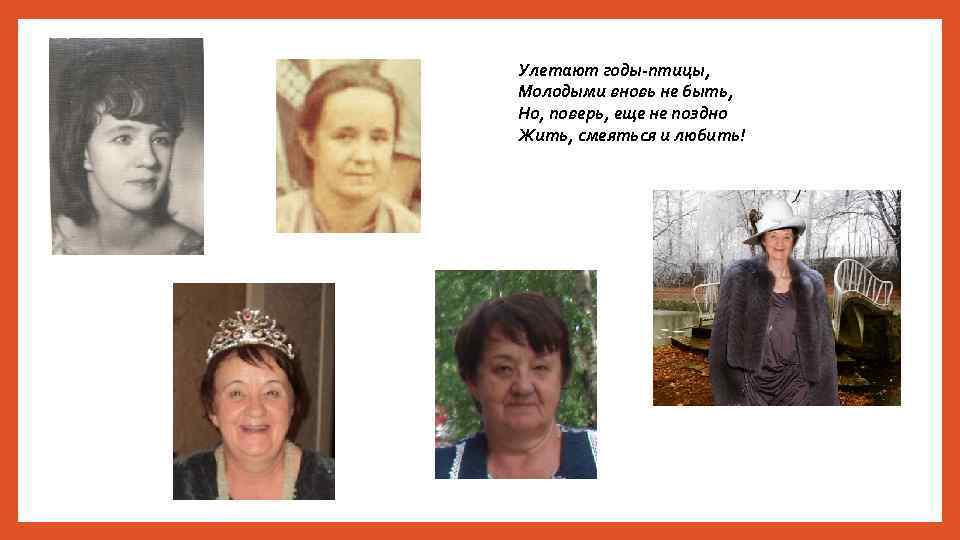 Улетают годы-птицы, Молодыми вновь не быть, Но, поверь, еще не поздно Жить, смеяться и