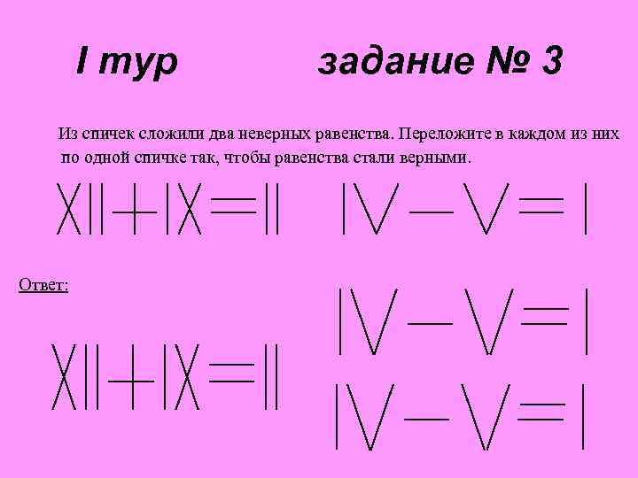 I тур задание № 3 Из спичек сложили два неверных равенства. Переложите в каждом