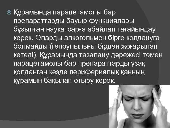  Құрамында парацетамолы бар препараттарды бауыр функциялары бұзылған науқатсарға абайлап тағайындау керек. Оларды алкогольмен