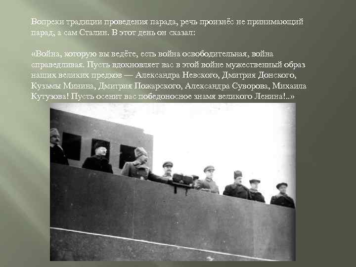 Вопреки традиции проведения парада, речь произнёс не принимающий парад, а сам Сталин. В этот