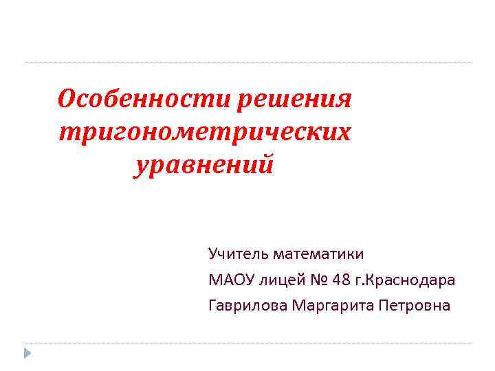 Особенности решения тригонометрических уравнений Учитель математики МАОУ лицей № 48 г. Краснодара Гаврилова Маргарита