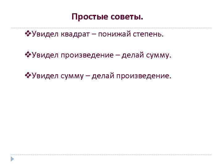 Простые советы. v. Увидел квадрат – понижай степень. v. Увидел произведение – делай сумму.