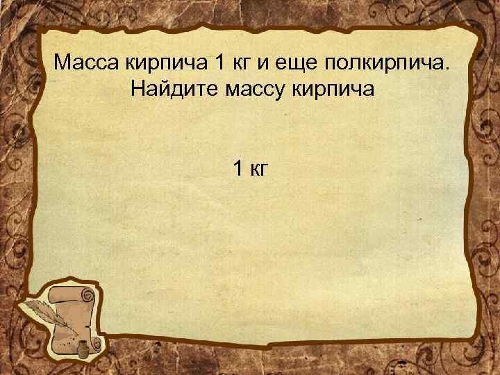 Масса кирпича 1 кг и еще полкирпича. Найдите массу кирпича 1 кг 