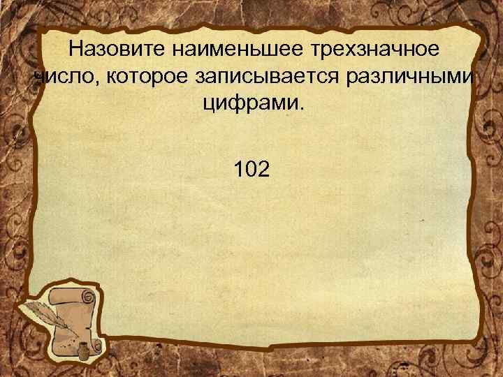Назовите наименьшее трехзначное число, которое записывается различными цифрами. 102 