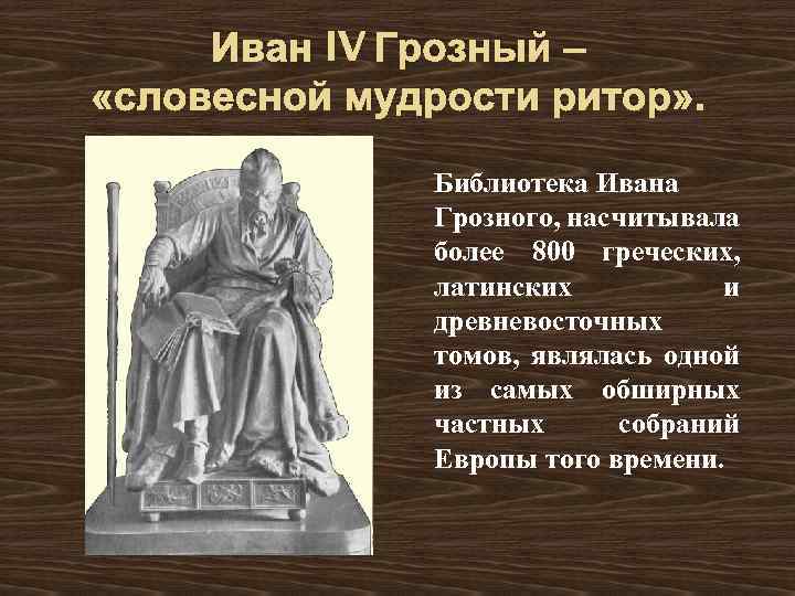 Иван IV Грозный – «словесной мудрости ритор» . Библиотека Ивана Грозного, насчитывала более 800