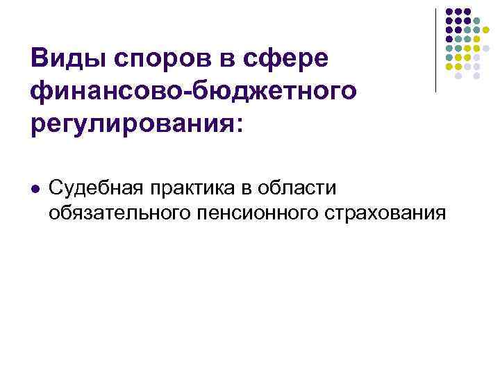 Виды споров в сфере финансово-бюджетного регулирования: l Судебная практика в области обязательного пенсионного страхования