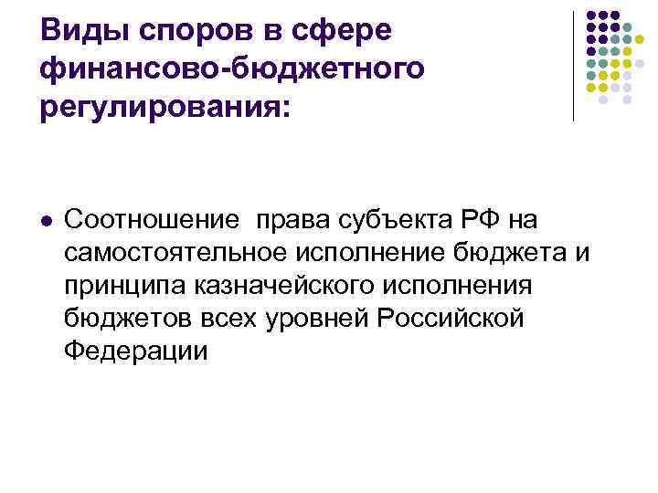 Виды споров в сфере финансово-бюджетного регулирования: l Соотношение права субъекта РФ на самостоятельное исполнение