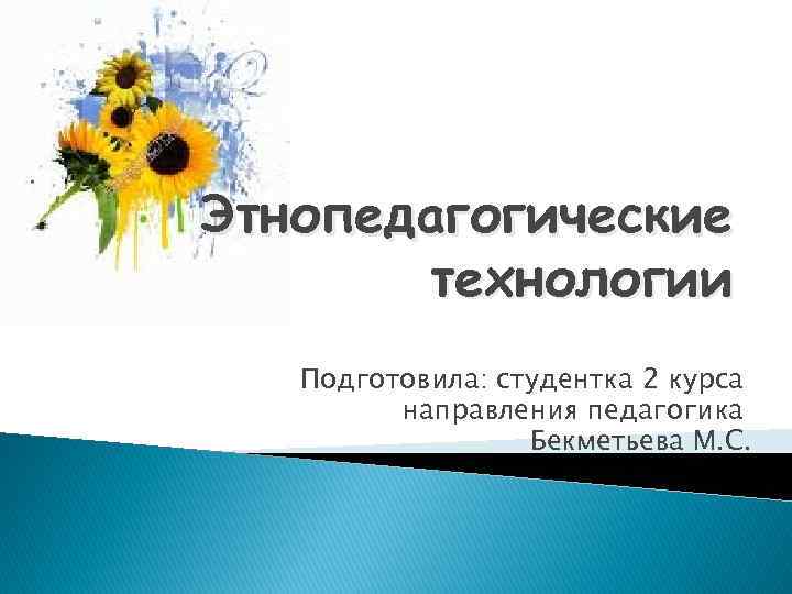 Этнопедагогические технологии Подготовила: студентка 2 курса направления педагогика Бекметьева М. С. 