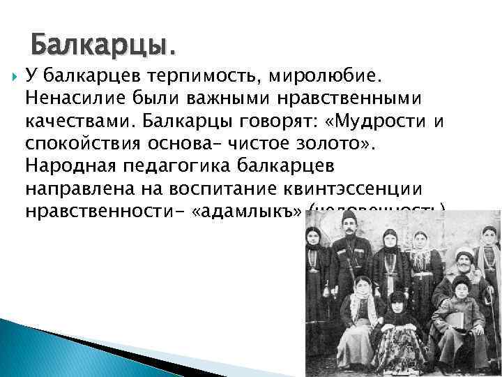 Балкарцы. У балкарцев терпимость, миролюбие. Ненасилие были важными нравственными качествами. Балкарцы говорят: «Мудрости и